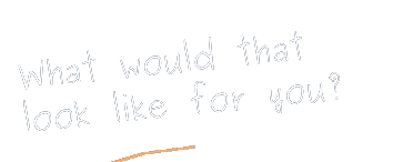 What would that look like for you?